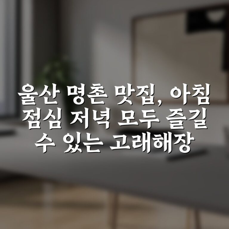 울산 명촌 맛집, 아침 점심 저녁 모두 즐길 수 있는 고래해장